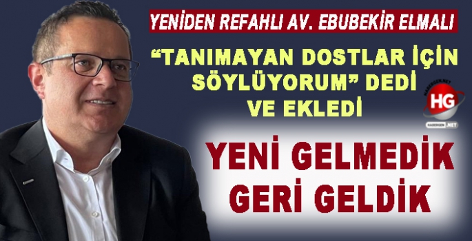 AV. EBUBEKİR ELMALI: YENİ GELMEDİK GERİ GELDİK