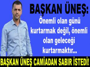 BAŞKAN ÜNEŞ SABIR İSTEDİ!