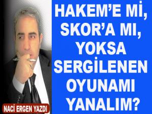 HAKEM'E Mİ, SKOR'A MI, YOKSA SERGİLENEN OYUNAMI YANALIM?