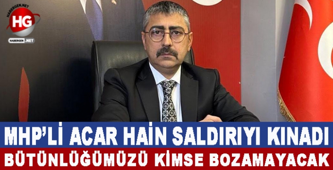 MHP'Lİ ACAR HAİN SALDIRIYI KINADI