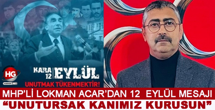 MHP'Lİ LOKMAN ACAR: UNUTURSAK KANIMIZ KURUSUN